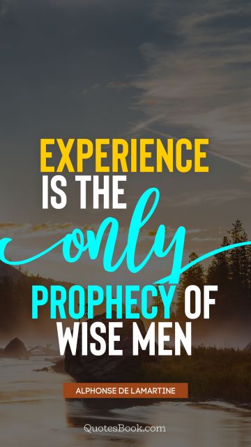 Experience is the only prophecy of wise men