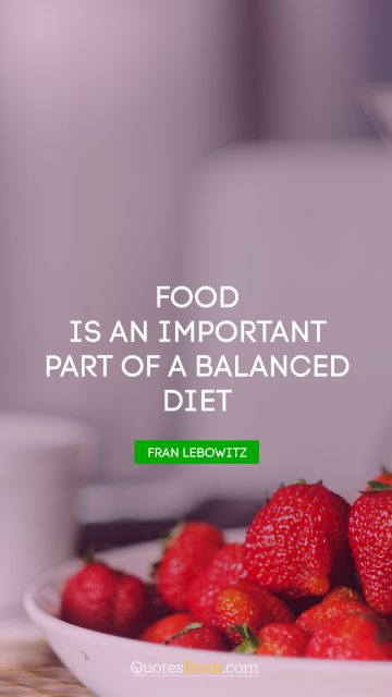 Food Quote - Food is an important part of a balanced diet. Fran Lebowitz