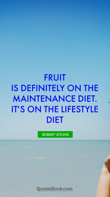 Food Quote - Fruit is definitely on the maintenance diet. It's on the lifestyle diet. Robert Atkins