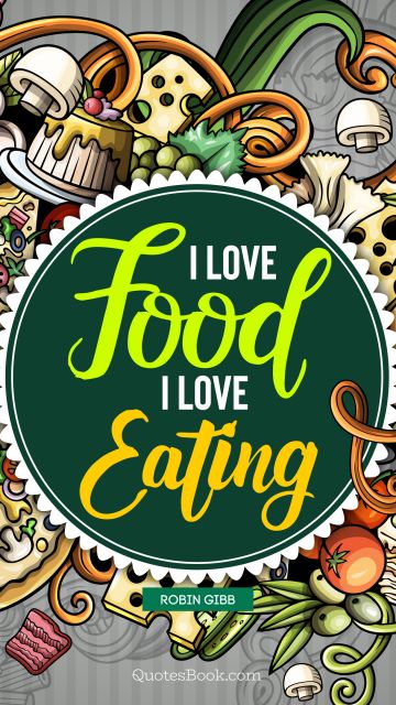 Food Quote - I love food, I love eating. Robin Gibb