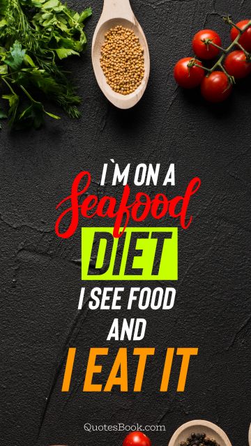 Food Quote - I`m on a seafood diet i see food and i eat it. Unknown Authors