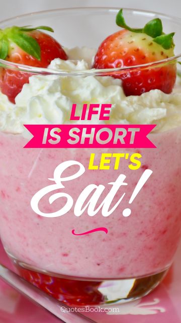 Food Quote - Life is short let's eat. Unknown Authors