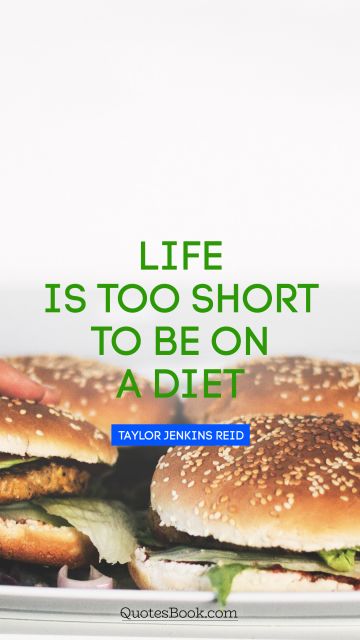 Food Quote - Life is too short to be on a diet. Taylor Jenkins Reid