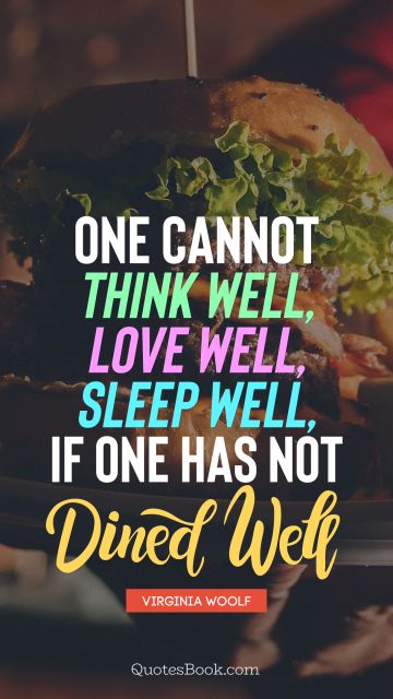 One cannot think well, love well, sleep well, if one has not dined well