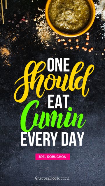 QUOTES BY Quote - One should eat cumin every day. Joel Robuchon