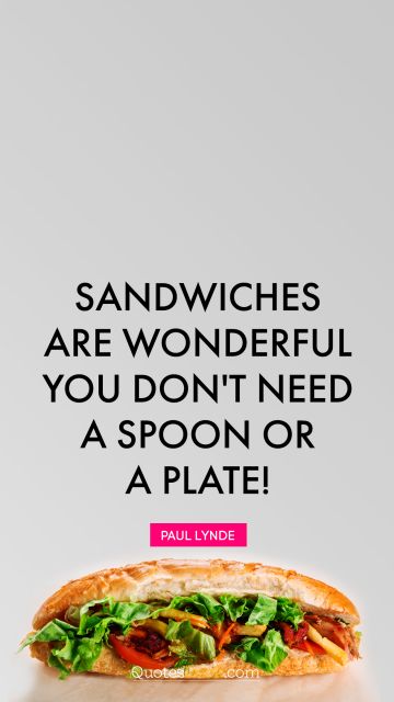 Food Quote - Sandwiches are wonderful. You don't need a spoon or a plate!. Paul Lynde