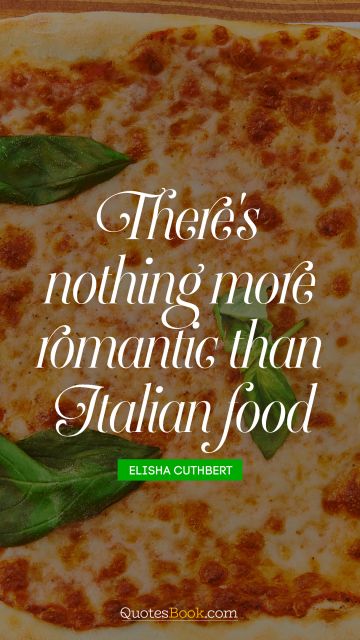 QUOTES BY Quote - There's nothing more romantic than Italian food. Elisha Cuthbert