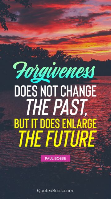 Forgiveness does not change the past, but it does enlarge the future
