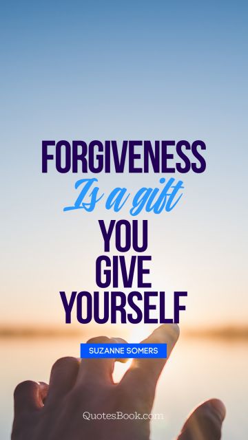 Forgiveness is a gift you give yourself