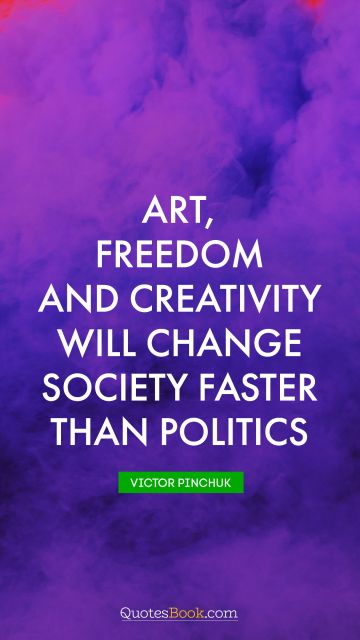 QUOTES BY Quote - Art, freedom and creativity will change society faster than politics. Victor Pinchuk