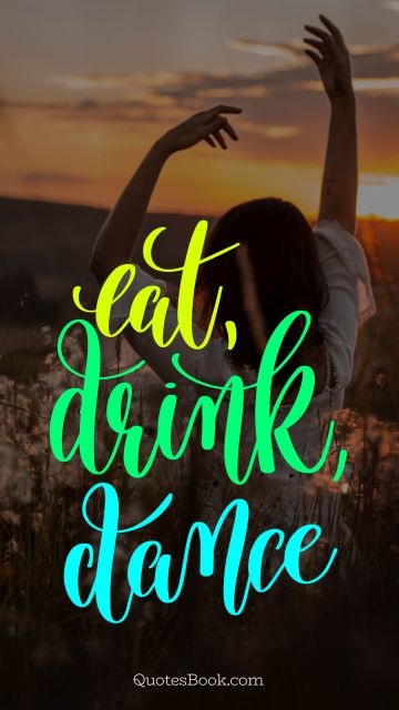 Freedom Quote - Eat, drink, dance. Unknown Authors