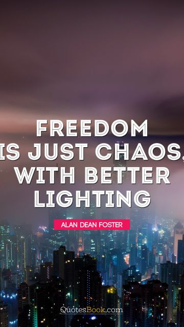 RECENT QUOTES Quote - Freedom is just chaos with better lighting. Alan Dean Foster