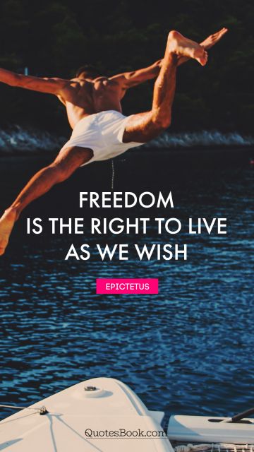 Freedom Quote - Freedom is the right to live as we wish. Epictetus