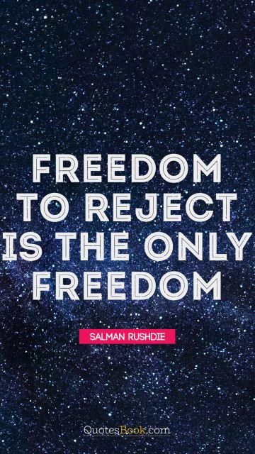 Freedom Quote - Freedom to reject is the only freedom. Salman Rushdie