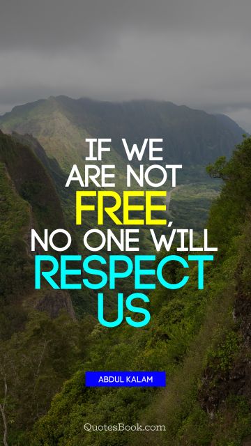 QUOTES BY Quote - If we are not free, no one will respect us. Abdul Kalam