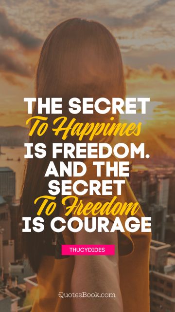 Search Results Quote - The secret to happiness is freedom... And the secret to freedom is courage. Thucydides