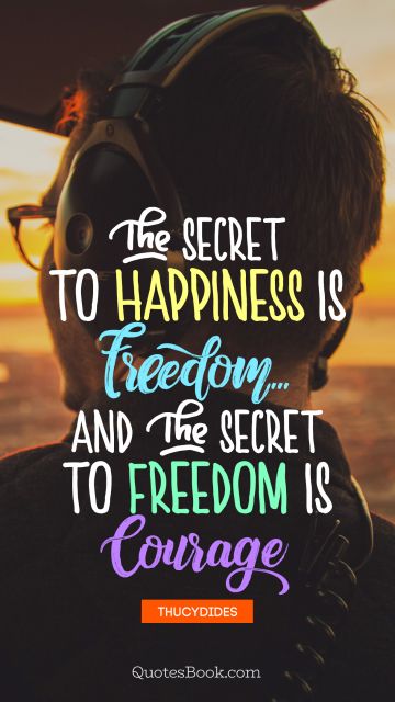 Freedom Quote - The secret to happiness is freedom... And the secret to freedom is courage. Thucydides