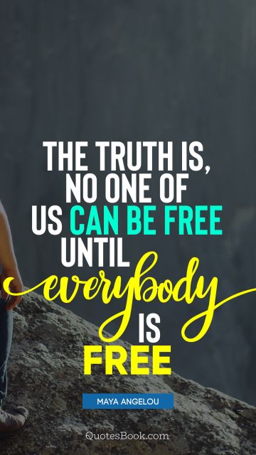 Freedom Quote - The truth is, no one of us can be free until everybody is free. Maya Angelou