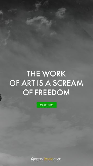 Freedom Quote - The work of art is a scream of freedom. Christo