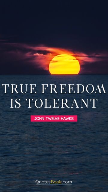 RECENT QUOTES Quote - True freedom is tolerant. John Twelve Hawks