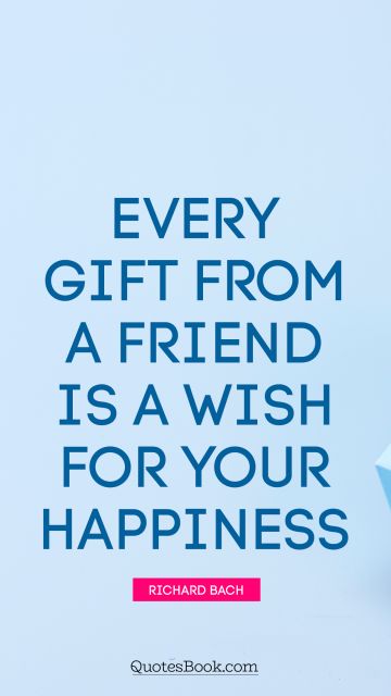 Friendship Quote - Every gift from a friend is a wish for your happiness. Richard Bach