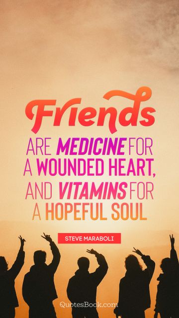 QUOTES BY Quote - Friends are medicine for a wounded heart, and vitamins for a hopeful soul. Steve Maraboli