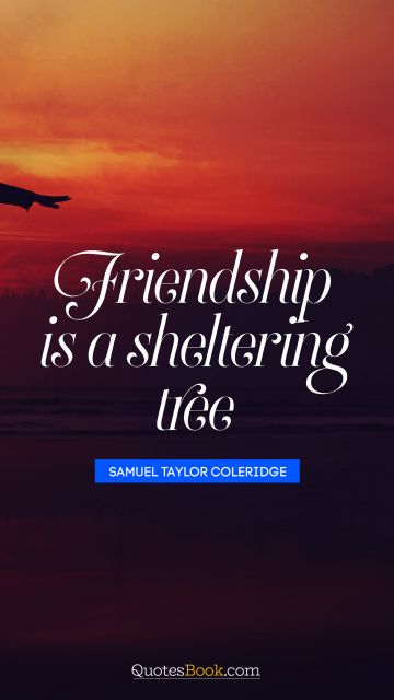 Friendship Quote - Friendship is a sheltering tree. Samuel Taylor Coleridge