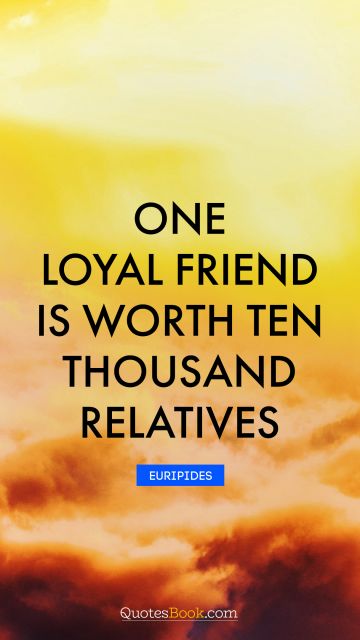 Friendship Quote - One loyal friend is worth ten thousand relatives. Euripides