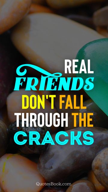 Friendship Quote - Real friends don't fall through the cracks. Unknown Authors