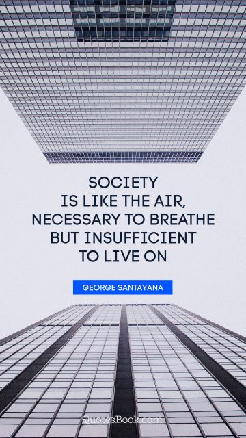 Society is like the air, necessary to breathe but insufficient to live on