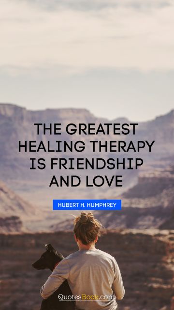Friendship Quote - The greatest healing therapy is friendship and love. Hubert H. Humphrey