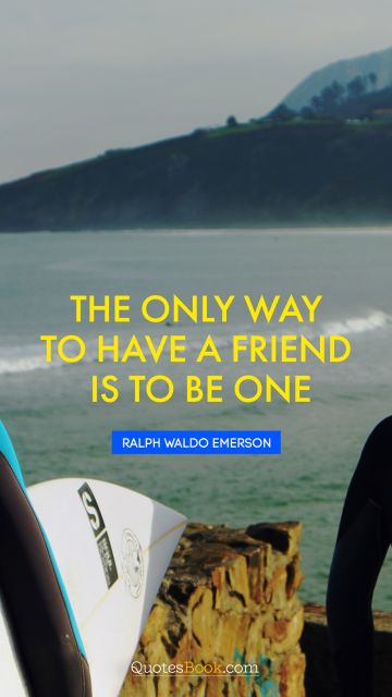 Friendship Quote - The only way to have a friend is to be one. Ralph Waldo Emerson