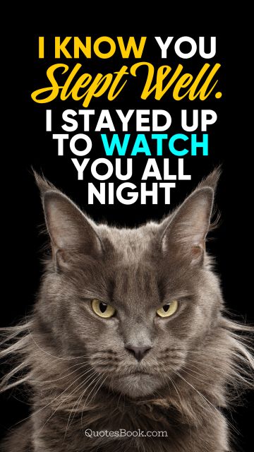 Memes Quote - I know you slept well. I stayed up to watch you all night. Unknown Authors