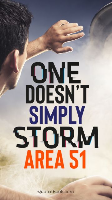 POPULAR QUOTES Quote - One doesn’t simply storm Area 51. Unknown Authors
