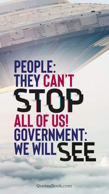 QUOTES BY Quote - People: They can’t stop all of us!
Government: We will see. Unknown Authors