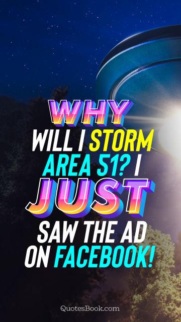 Memes Quote - Why will I storm Area 51? I just saw the ad on Facebook!. Unknown Authors