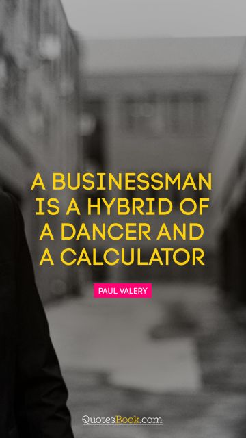 Funny Quote - A businessman is a hybrid of a dancer and a calculator. Paul Valery
