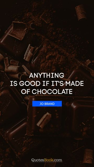 Funny Quote - Anything is good if it's made of chocolate. Jo Brand