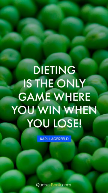 Funny Quote - Dieting is the only game where you win when you lose!. Karl Lagerfeld