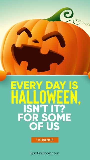 Search Results Quote - Every day is Halloween, isn't it? For some of us. Tim Burton