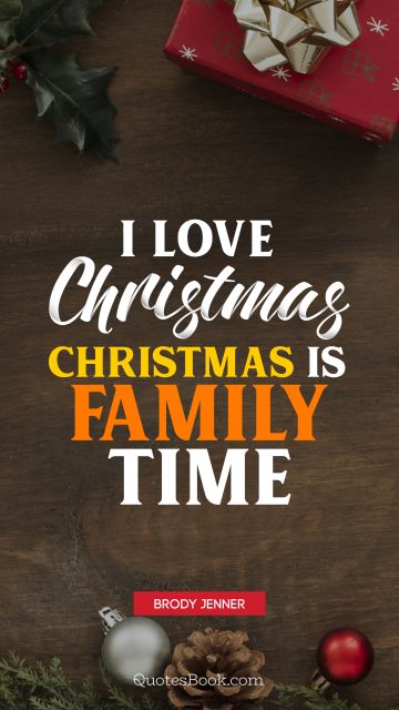 I love Christmas. Christmas is family time