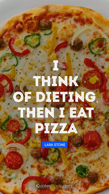 Funny Quote - I think of dieting, then I eat pizza. Lara Stone