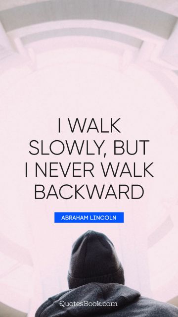 I walk slowly, but I never walk backward