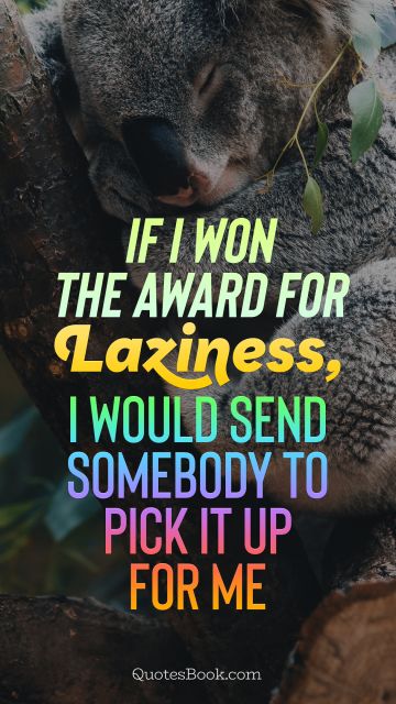 Funny Quote - If I won the award for laziness, I would send somebody to pick it up for me. Unknown Authors