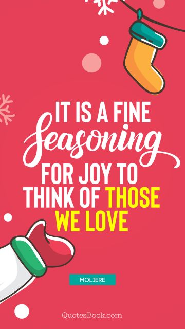 It is a fine seasoning for joy to think of those we love