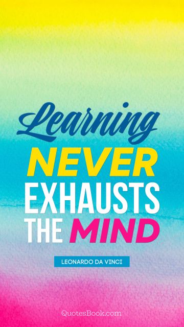 Learning never exhausts the mind