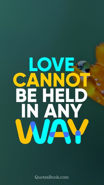 Love cannot be held in any way