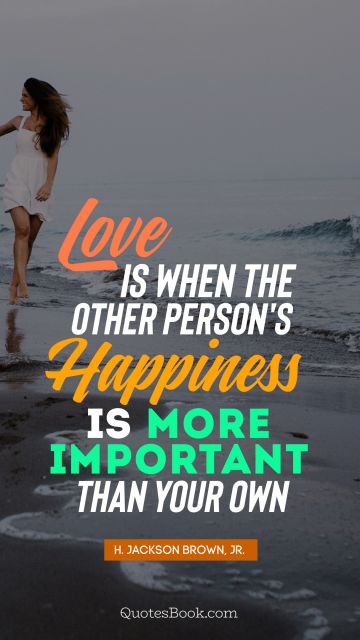 Love is when the other person's happiness is more important than your own