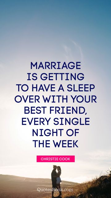 Marriage is getting to have a sleep over with your best friend, every single night of the week