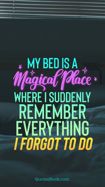Funny Quote - My bed is a magical place where I suddenly remember everything I forgot to do. Unknown Authors